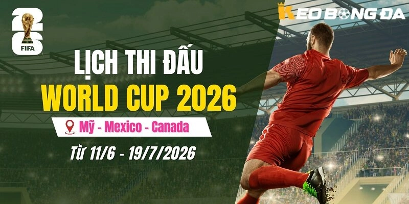 Lịch Thi Đấu World Cup 2026 ngày giờ Việt Nam – Cập Nhật Tin Tức Mới Nhất
